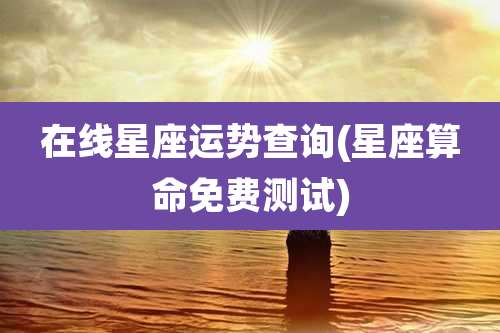 在线星座运势查询(星座算命免费测试)