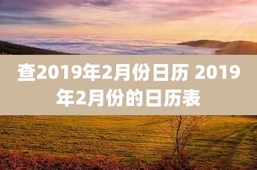 查2019年2月份日历 2019年2月份的日历表
