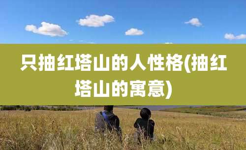 只抽红塔山的人性格(抽红塔山的寓意)
