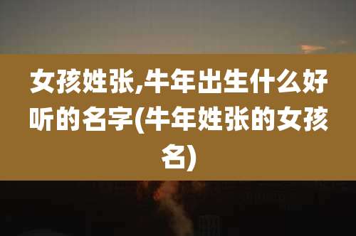女孩姓张,牛年出生什么好听的名字(牛年姓张的女孩名)