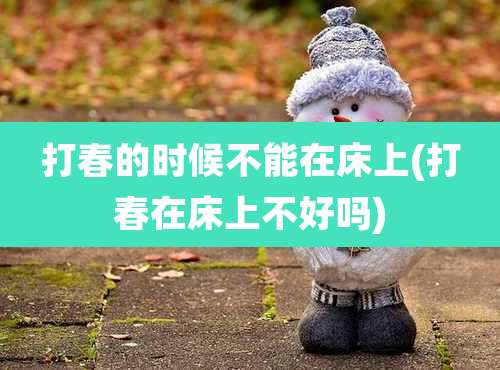 打春的时候不能在床上(打春在床上不好吗)