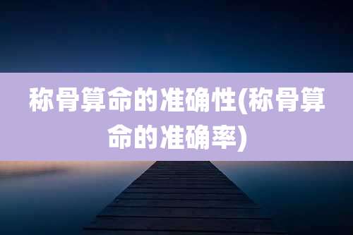 称骨算命的准确性(称骨算命的准确率)