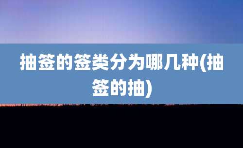 抽签的签类分为哪几种(抽签的抽)