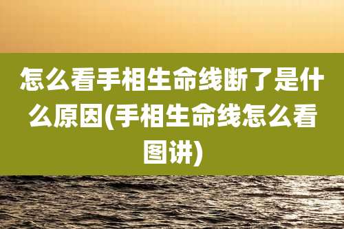 怎么看手相生命线断了是什么原因(手相生命线怎么看图讲)
