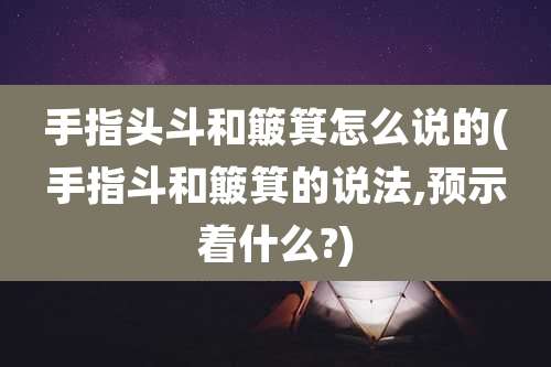 手指头斗和簸箕怎么说的(手指斗和簸箕的说法,预示着什么?)