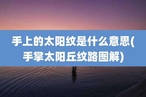 手上的太阳纹是什么意思(手掌太阳丘纹路图解)
