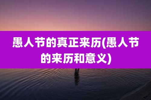 愚人节的真正来历(愚人节的来历和意义)