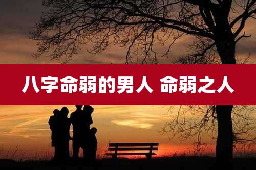 八字命弱的男人 命弱之人