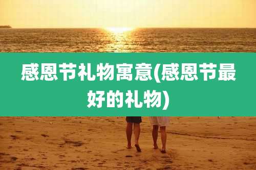 感恩节礼物寓意(感恩节最好的礼物)