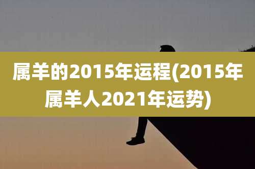 属羊的2015年运程(2015年属羊人2021年运势)