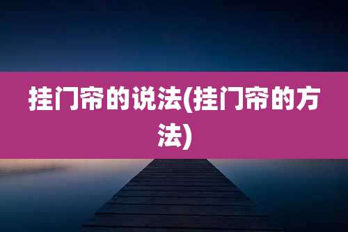 挂门帘的说法(挂门帘的方法)