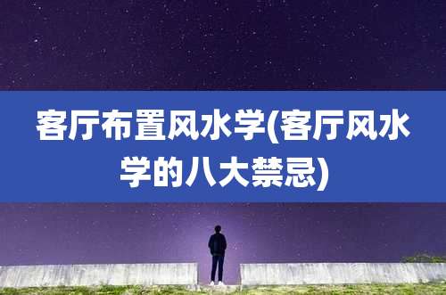 客厅布置风水学(客厅风水学的八大禁忌)