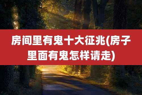 房间里有鬼十大征兆(房子里面有鬼怎样请走)