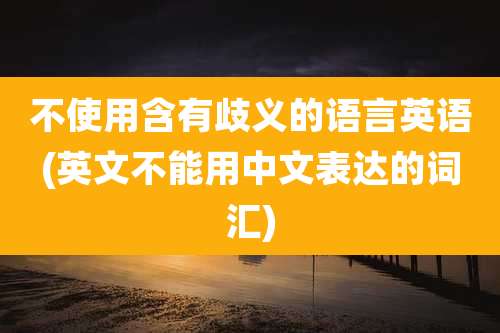 不使用含有歧义的语言英语(英文不能用中文表达的词汇)