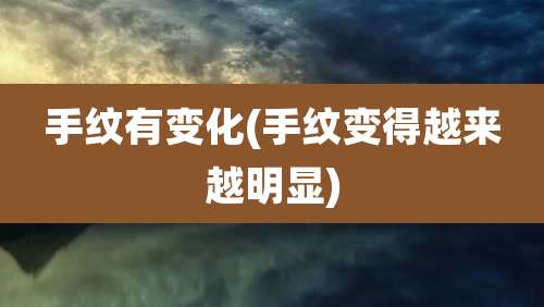 手纹有变化(手纹变得越来越明显)