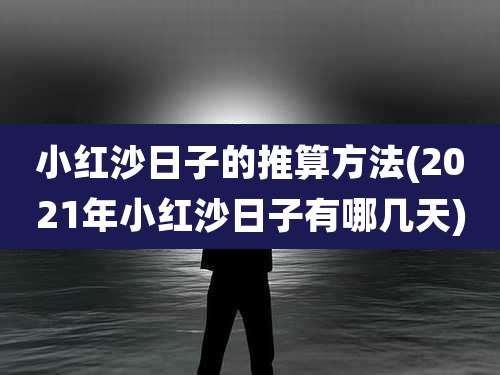 小红沙日子的推算方法(2021年小红沙日子有哪几天)