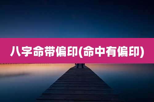八字命带偏印(命中有偏印)