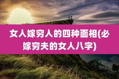 女人嫁穷人的四种面相(必嫁穷夫的女人八字)