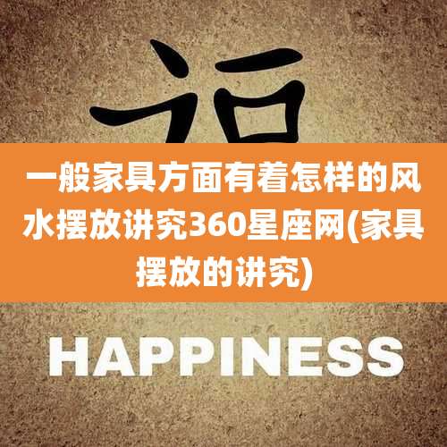 一般家具方面有着怎样的风水摆放讲究360星座网(家具摆放的讲究)