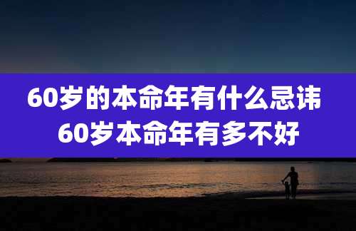 60岁的本命年有什么忌讳 60岁本命年有多不好