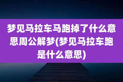 梦见马拉车马跑掉了什么意思周公解梦(梦见马拉车跑是什么意思)