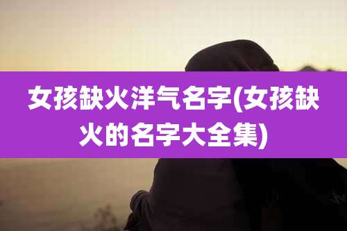 女孩缺火洋气名字(女孩缺火的名字大全集)