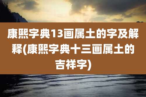 康熙字典13画属土的字及解释(康熙字典十三画属土的吉祥字)