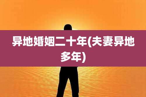 异地婚姻二十年(夫妻异地多年)