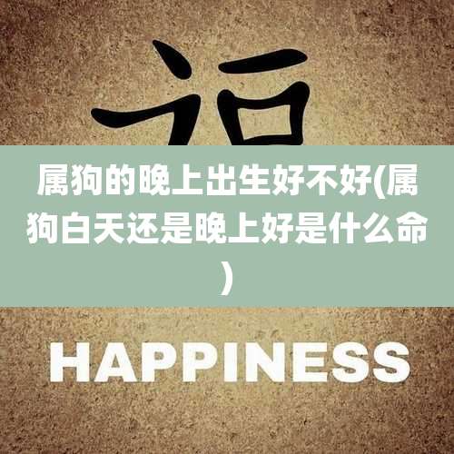 属狗的晚上出生好不好(属狗白天还是晚上好是什么命)