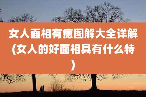 女人面相有痣图解大全详解(女人的好面相具有什么特)