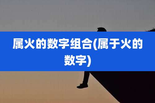 属火的数字组合(属于火的数字)