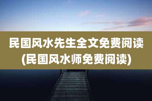 民国风水先生全文免费阅读(民国风水师免费阅读)