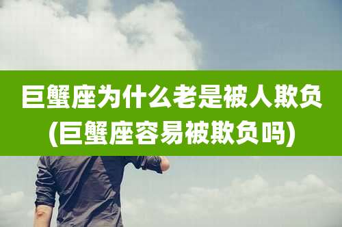 巨蟹座为什么老是被人欺负(巨蟹座容易被欺负吗)