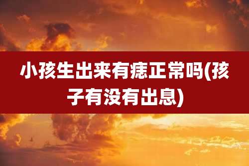 小孩生出来有痣正常吗(孩子有没有出息)