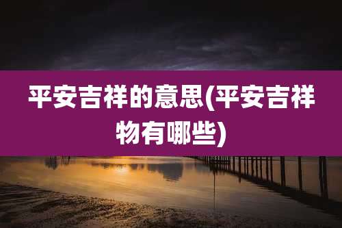 平安吉祥的意思(平安吉祥物有哪些)