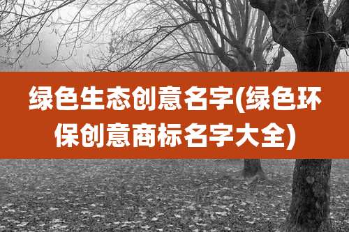 绿色生态创意名字(绿色环保创意商标名字大全)