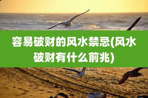 容易破财的风水禁忌(风水破财有什么前兆)