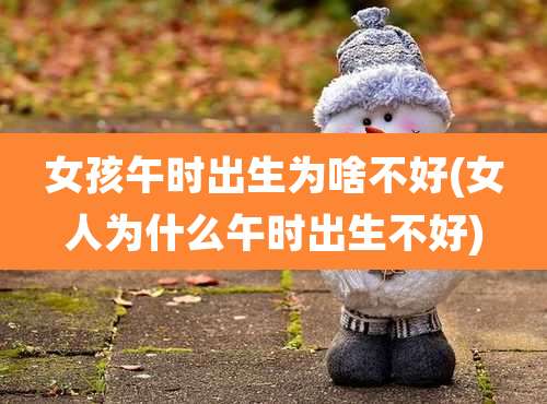 女孩午时出生为啥不好(女人为什么午时出生不好)