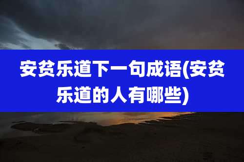安贫乐道下一句成语(安贫乐道的人有哪些)