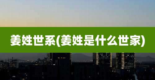 姜姓世系(姜姓是什么世家)