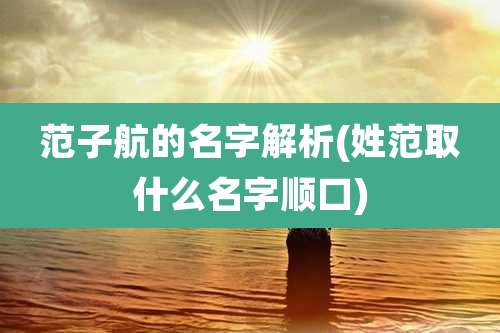 范子航的名字解析(姓范取什么名字顺口)