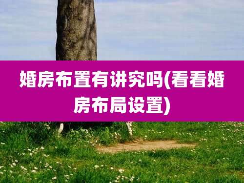 婚房布置有讲究吗(看看婚房布局设置)