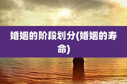 婚姻的阶段划分(婚姻的寿命)