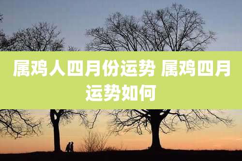 属鸡人四月份运势 属鸡四月运势如何