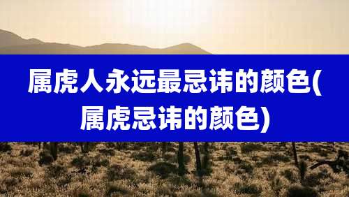 属虎人永远最忌讳的颜色(属虎忌讳的颜色)