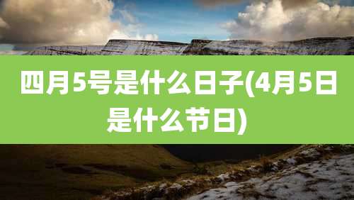 四月5号是什么日子(4月5日是什么节日)