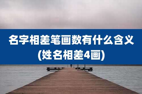 名字相差笔画数有什么含义(姓名相差4画)