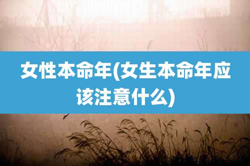 女性本命年(女生本命年应该注意什么)