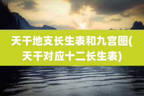 天干地支长生表和九宫图(天干对应十二长生表)