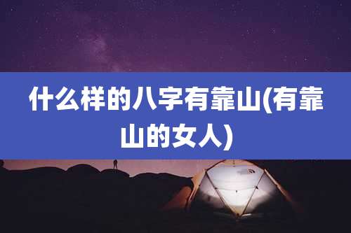 什么样的八字有靠山(有靠山的女人)